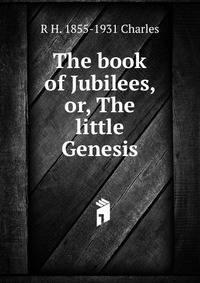 The book of Jubilees, or, The little Genesis