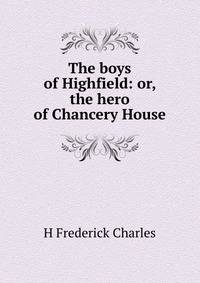 The boys of Highfield: or, the hero of Chancery House