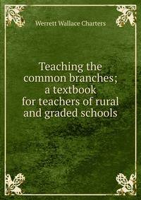 Teaching the common branches; a textbook for teachers of rural and graded schools