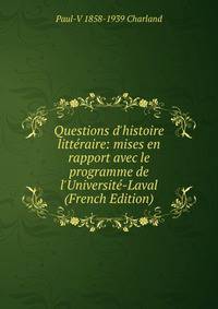 Questions d'histoire litt?raire: mises en rapport avec le programme de l'Universit?-Laval (French Edition)