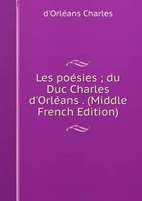 Les po?sies ; du Duc Charles d'Orl?ans . (Middle French Edition)