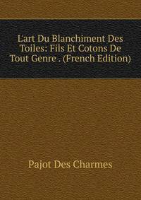 L'art Du Blanchiment Des Toiles: Fils Et Cotons De Tout Genre . (French Edition)