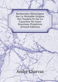 Recherches Historiques Sur La Veritable Origine Des Vaudois Et Sur Le Caractere De Leurs Doctrines Primitives (French Edition)
