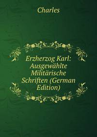 Erzherzog Karl: Ausgewahlte Militarische Schriften (German Edition)