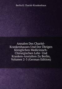 Annalen Des Charite-Krankenhauses Und Der Ubrigen Koniglichen Medicinisch-Chirurgischen Lehr- Und Kranken-Anstalten Zu Berlin, Volumes 2-3 (German Edition)