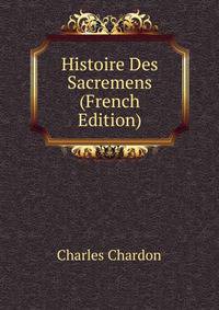 Histoire Des Sacremens (French Edition)