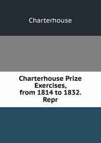 Charterhouse Prize Exercises, from 1814 to 1832. Repr