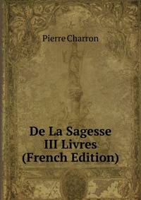 De La Sagesse III Livres (French Edition)