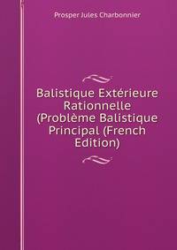 Balistique Exterieure Rationnelle (Probleme Balistique Principal (French Edition)
