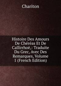 Histoire Des Amours De Chereas Et De Callirrhoe,: Traduite Du Grec, Avec Des Remarques, Volume 1 (French Edition)