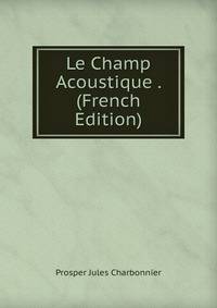 Le Champ Acoustique . (French Edition)