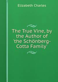 The True Vine, by the Author of 'the Sch?nberg-Cotta Family'.