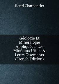 G?ologie Et Min?ralogie Appliqu?es: Les Min?raux Utiles &amp; Leurs Gisements (French Edition)