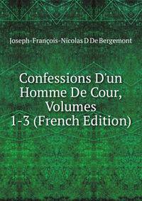 Confessions D'un Homme De Cour, Volumes 1-3 (French Edition)