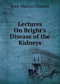 Lectures On Bright's Disease of the Kidneys