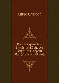 Photographie Par ?mulsion S?che Au Bromure D'argent Pur (French Edition)