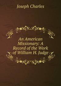 An American Missionary: A Record of the Work of William H. Judge