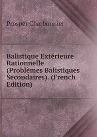 Balistique Exterieure Rationnelle (Problemes Balistiques Secondaires). (French Edition)
