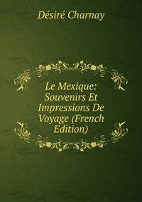 Le Mexique: Souvenirs Et Impressions De Voyage (French Edition)