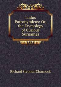 Ludus Patronymicus: Or, the Etymology of Curious Surnames