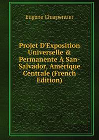 Projet D'Exposition Universelle &amp; Permanente ? San-Salvador, Am?rique Centrale (French Edition)