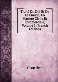 Traite Du Dol Et De La Fraude, En Matiere Civile Et Commerciale, Volume 1 (French Edition)