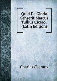 Quid De Gloria Senserit Marcus Tullius Cicero . (Latin Edition)