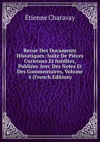 Revue Des Documents Historiques: Suite De Pieces Curieuses Et Inedites, Publiees Avec Des Notes Et Des Commentaires, Volume 4 (French Edition)