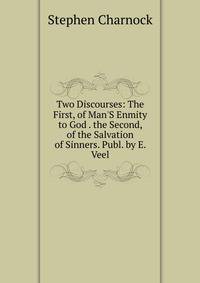 Two Discourses: The First, of Man'S Enmity to God . the Second, of the Salvation of Sinners. Publ. by E. Veel