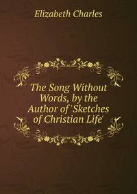 The Song Without Words, by the Author of 'Sketches of Christian Life'.