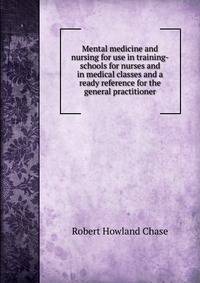 Mental medicine and nursing for use in training-schools for nurses and in medical classes and a ready reference for the general practitioner