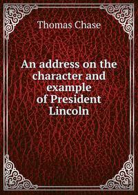 An address on the character and example of President Lincoln