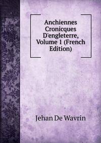 Anchiennes Cronicques D'engleterre, Volume 1 (French Edition)