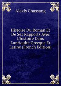 Histoire Du Roman Et De Ses Rapports Avec L'histoire Dans L'antiquit? Grecque Et Latine (French Edition)