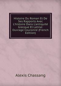 Histoire Du Roman Et De Ses Rapports Avec L'histoire Dans L'antiquit? Grecque Et Latine: Ouvrage Couronn? (French Edition)