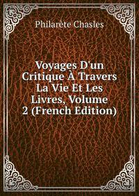 Voyages D'un Critique ? Travers La Vie Et Les Livres, Volume 2 (French Edition)