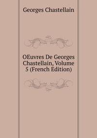 OEuvres De Georges Chastellain, Volume 5 (French Edition)