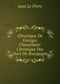 Chronique De Georges Chastellain: Chronique Des Ducs De Bourgogne