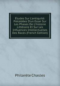 ?tudes Sur L'antiquit?: Pr?c?d?es D'un Essai Sur Les Phases De L'histoire Litt?raire Et Sur Les Influences Intellectuelles Des Races (French Edition)