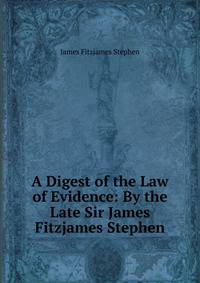 A Digest of the Law of Evidence: By the Late Sir James Fitzjames Stephen