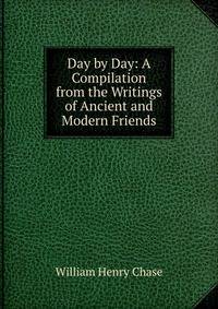 Day by Day: A Compilation from the Writings of Ancient and Modern Friends