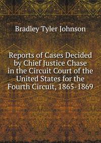 Reports of Cases Decided by Chief Justice Chase in the Circuit Court of the United States for the Fourth Circuit, 1865-1869