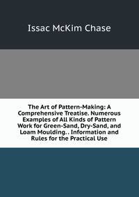 The Art of Pattern-Making: A Comprehensive Treatise. Numerous Examples of All Kinds of Pattern Work for Green-Sand, Dry-Sand, and Loam Moulding. . Information and Rules for the Practical Use