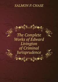 The Complete Works of Edward Livington of Criminal Jurisprudence