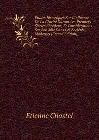 ?tudes Historiques Sur L'influence De La Charit? Durant Les Premiers Si?cles Chr?tiens, Et Consid?rations Sur Son R?le Dans Les Soci?t?s Modernes (French Edition)