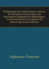 Dictionnaire Des Abreviations: Latines Et Francaises Usitees Dans Les Inscriptions Lapidaires Et Metalliques, Les Manuscrits Et Les Chartes Du Moyen Age (Latin Edition)