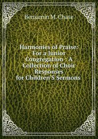 Harmonies of Praise: For a Junior Congregation : A Collection of Choir Responses for Children'S Sermons .