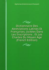 Dictionnaire Des Abreviations Latines Et Francaises, Usitees Dans Les Inscriptions . Et Les Chartes Du Moyen Age (French Edition)