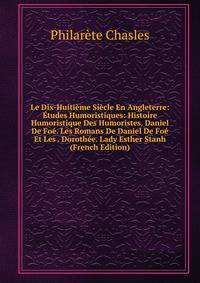 Le Dix-Huitieme Siecle En Angleterre: Etudes Humoristiques: Histoire Humoristique Des Humoristes. Daniel De Foe. Les Romans De Daniel De Foe Et Les . Dorothee. Lady Esther Stanh (French Edition)