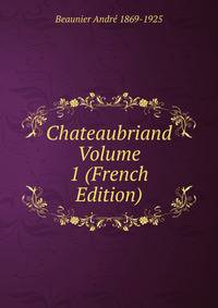 Chateaubriand Volume 1 (French Edition)